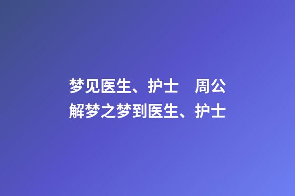 梦见医生、护士　周公解梦之梦到医生、护士